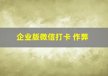 企业版微信打卡 作弊